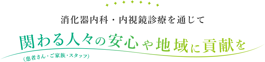 消化器内科・内視鏡診療を通じて 関わる人々の安心や地域に貢献を（患者さん・ご家族・スタッフ）