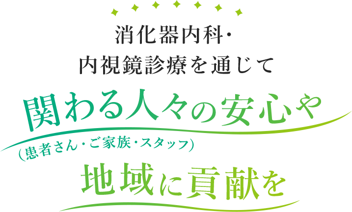 消化器内科・内視鏡診療を通じて 関わる人々の安心や地域に貢献を（患者さん・ご家族・スタッフ）